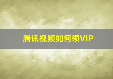 腾讯视频如何领VIP