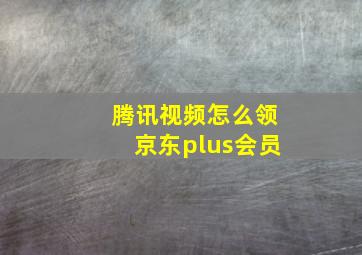 腾讯视频怎么领京东plus会员