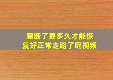 腿断了要多久才能恢复好正常走路了呢视频