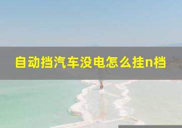 自动挡汽车没电怎么挂n档