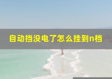 自动挡没电了怎么挂到n档