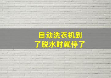 自动洗衣机到了脱水时就停了