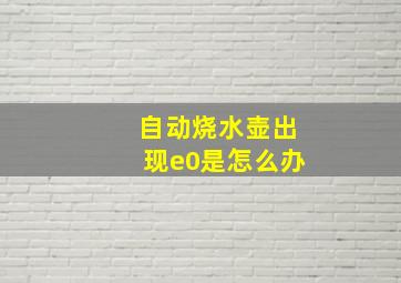 自动烧水壶出现e0是怎么办