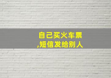 自己买火车票,短信发给别人