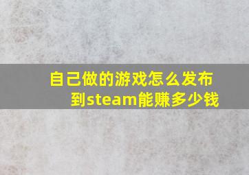 自己做的游戏怎么发布到steam能赚多少钱