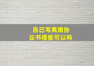 自己写离婚协议书模板可以吗