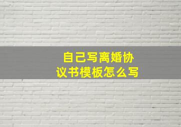 自己写离婚协议书模板怎么写