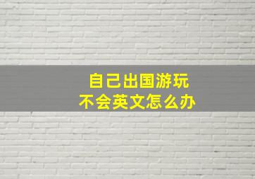 自己出国游玩不会英文怎么办