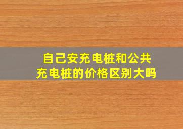 自己安充电桩和公共充电桩的价格区别大吗