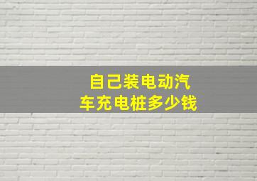 自己装电动汽车充电桩多少钱