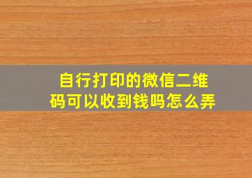 自行打印的微信二维码可以收到钱吗怎么弄