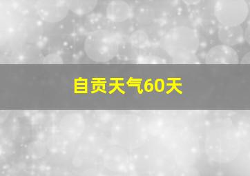 自贡天气60天