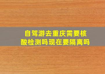 自驾游去重庆需要核酸检测吗现在要隔离吗