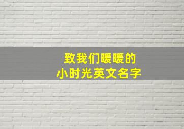 致我们暖暖的小时光英文名字