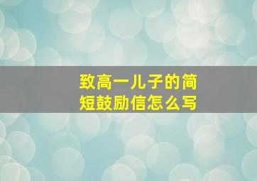 致高一儿子的简短鼓励信怎么写