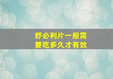 舒必利片一般需要吃多久才有效