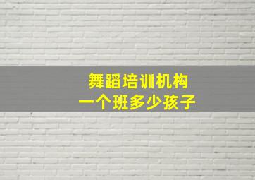 舞蹈培训机构一个班多少孩子