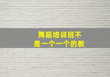 舞蹈培训班不是一个一个的教