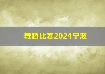 舞蹈比赛2024宁波