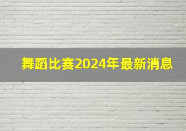 舞蹈比赛2024年最新消息