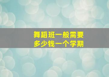 舞蹈班一般需要多少钱一个学期