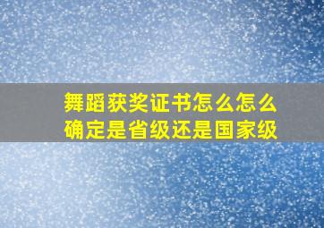 舞蹈获奖证书怎么怎么确定是省级还是国家级