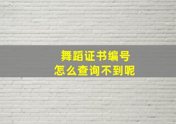 舞蹈证书编号怎么查询不到呢