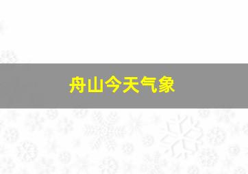 舟山今天气象