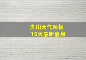 舟山天气预报15天最新消息