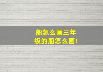 船怎么画三年级的船怎么画!