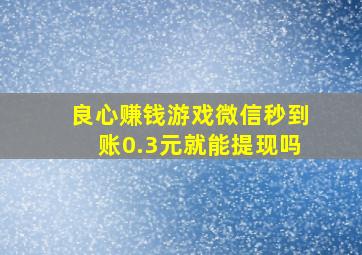 良心赚钱游戏微信秒到账0.3元就能提现吗