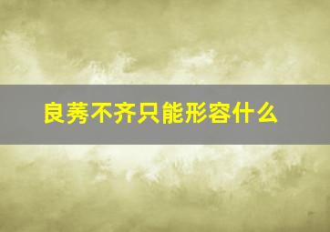 良莠不齐只能形容什么