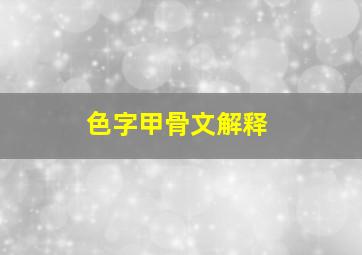 色字甲骨文解释