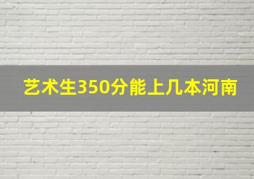 艺术生350分能上几本河南