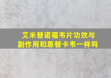 艾米替诺福韦片功效与副作用和恩替卡韦一样吗