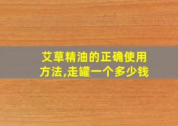 艾草精油的正确使用方法,走罐一个多少钱