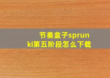 节奏盒子sprunki第五阶段怎么下载