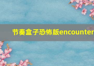 节奏盒子恐怖版encounter