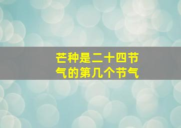 芒种是二十四节气的第几个节气