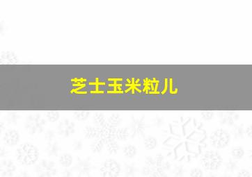 芝士玉米粒儿