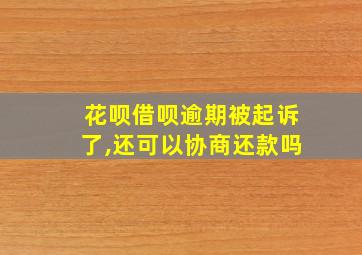 花呗借呗逾期被起诉了,还可以协商还款吗