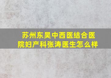 苏州东吴中西医结合医院妇产科张涛医生怎么样