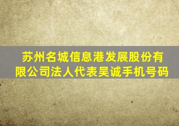 苏州名城信息港发展股份有限公司法人代表吴诚手机号码