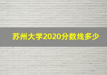 苏州大学2020分数线多少