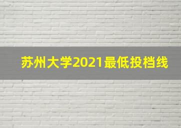 苏州大学2021最低投档线