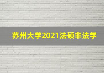 苏州大学2021法硕非法学