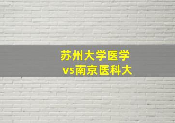 苏州大学医学vs南京医科大