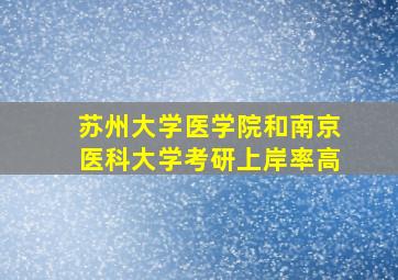 苏州大学医学院和南京医科大学考研上岸率高