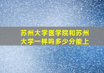 苏州大学医学院和苏州大学一样吗多少分能上