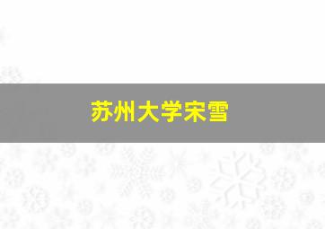 苏州大学宋雪